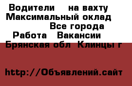 Водители BC на вахту. › Максимальный оклад ­ 79 200 - Все города Работа » Вакансии   . Брянская обл.,Клинцы г.
